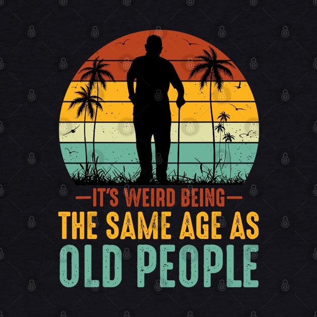 It s Weird Being The Same Age As Old People by rhazi mode plagget